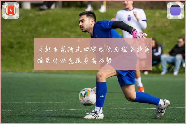 马刺吉莱斯皮回顾成长历程坚持高强度对抗克服身高劣势