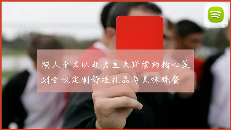 湖人全力以赴为里夫斯续约精心策划会议定制舒适礼品与美味晚餐